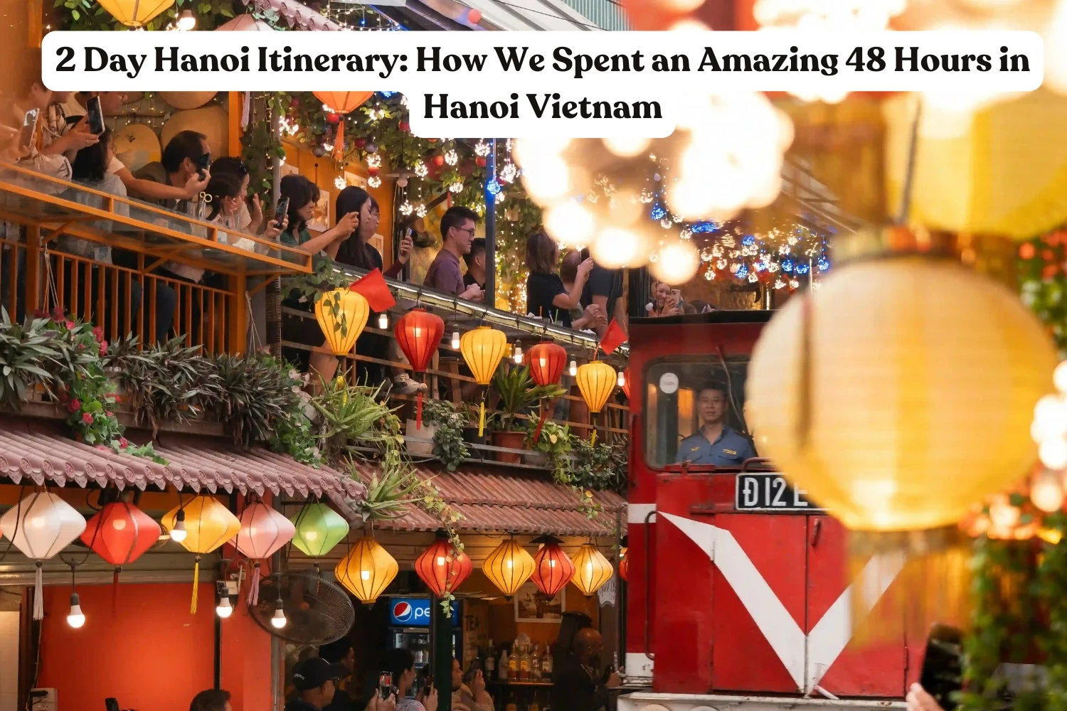 2 Day Hanoi Itinerary: How I Spent an Amazing 48 Hours in Hanoi Vietnam