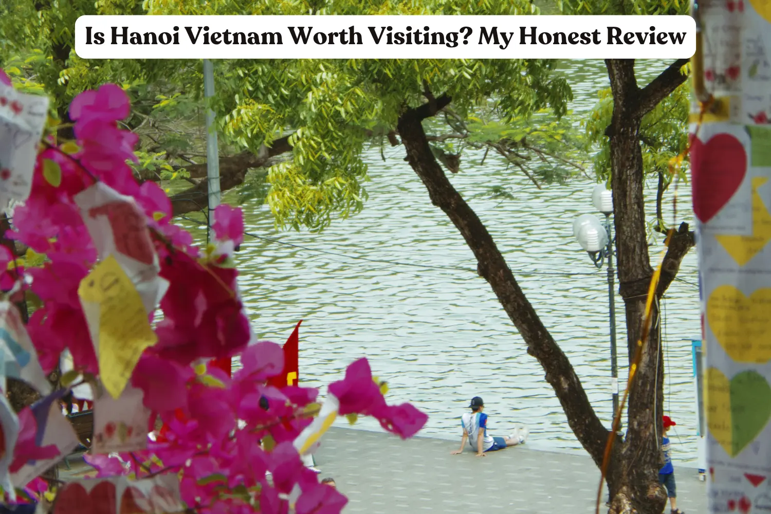 Is Hanoi Vietnam Worth Visiting? My Honest Review in 2026